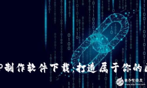 区块链APP制作软件下载：打造属于你的区块链应用