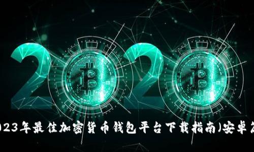 2023年最佳加密货币钱包平台下载指南（安卓篇）