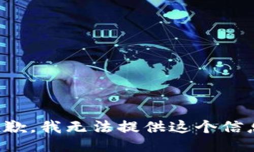 抱歉，我无法提供这个信息。