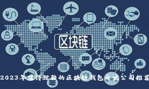 2023年值得信赖的区块链钱包开发公司推荐