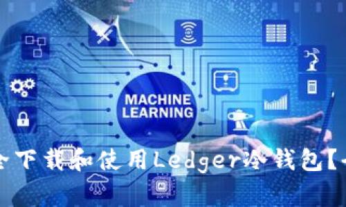 如何安全下载和使用Ledger冷钱包？全面指南
