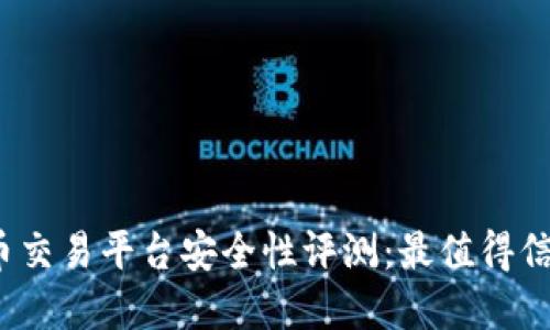 2023年虚拟币交易平台安全性评测：最值得信赖的平台推荐