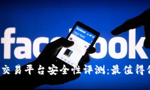 2023年虚拟币交易平台安全性评测：最值得信赖的平台推荐
