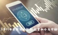 2025年Pi币最新消息解析：
