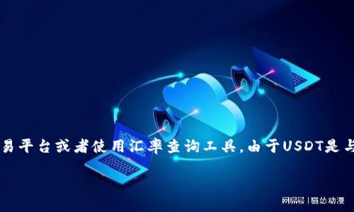 关于USDT（Tether）与人民币（CNY）之间的汇率会随着市场波动而变化，要获取实时汇率信息，建议查阅相关的金融网站、交易平台或者使用汇率查询工具。由于USDT是与美元1:1挂钩的稳定币，因此其价值大致等于1美元，假设当前美元对人民币的汇率为7，那么USDT的价值大概会为7人民币。

如需了解USDT相关的更多信息或其他问题，请告知我。