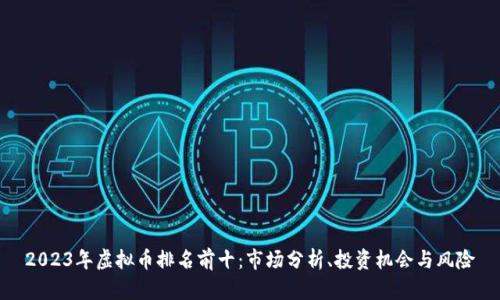 2023年虚拟币排名前十：市场分析、投资机会与风险