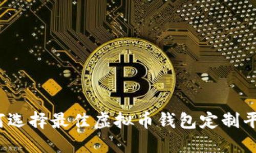 如何选择最佳虚拟币钱包定制平台？