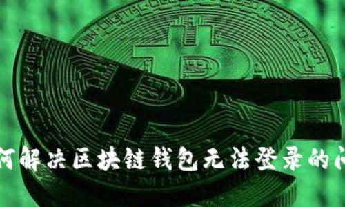 如何解决区块链钱包无法登录的问题