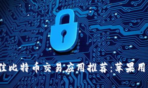 2023年最佳比特币交易应用推荐：苹果用户必备软件