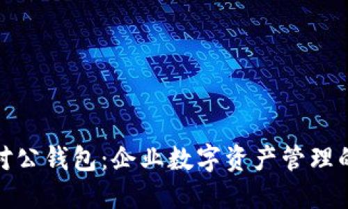 数字货币对公钱包：企业数字资产管理的安全选择
