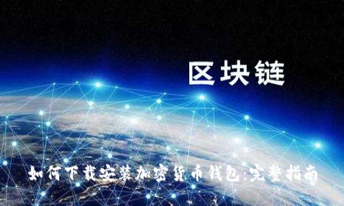 如何下载安装加密货币钱包：完整指南