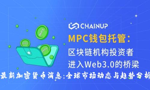 最新加密货币消息：全球市场动态与趋势分析