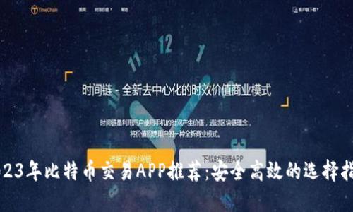 2023年比特币交易APP推荐：安全高效的选择指南