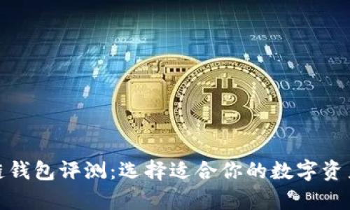 最全区块链钱包评测：选择适合你的数字资产存储方案