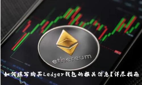 如何填写购买Ledger钱包的报关信息？详尽指南