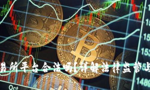 虚拟币交易所平台合法吗？详解法律监管与投资风险