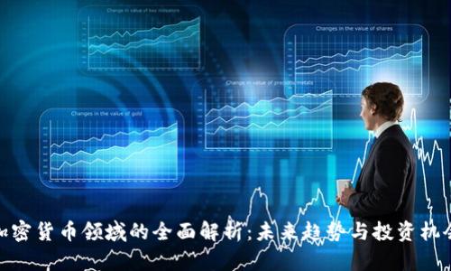 加密货币领域的全面解析：未来趋势与投资机会