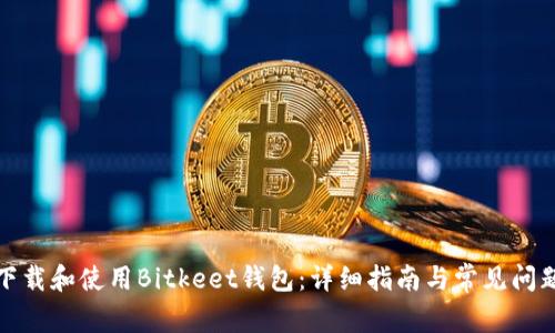 如何下载和使用Bitkeet钱包：详细指南与常见问题解答