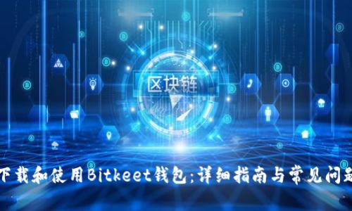 如何下载和使用Bitkeet钱包：详细指南与常见问题解答