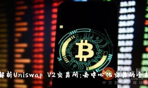 深入解析Uniswap V2交易所：去中心化交易的全新体验