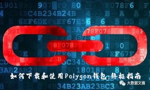 如何下载和使用Polygon钱包：终极指南
