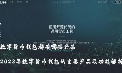 数字货币钱包都有哪些产品

2023年数字货币钱包的主要产品及功能解析