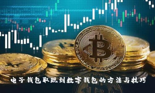 电子钱包取现到数字钱包的方法与技巧