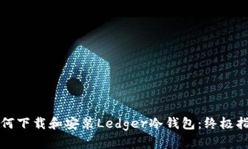 如何下载和安装Ledger冷钱包：终极指南