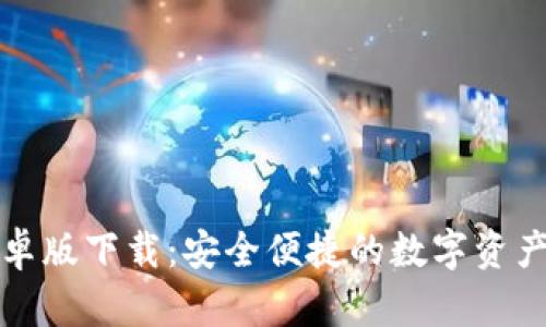 itoken钱包安卓版下载：安全便捷的数字资产管理解决方案