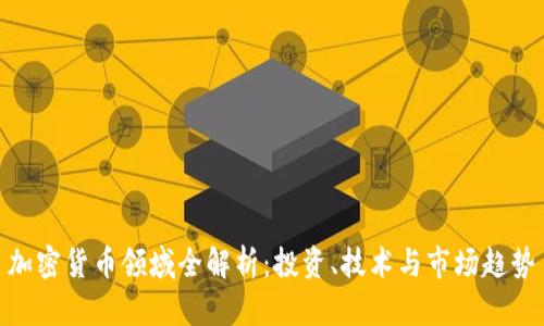 加密货币领域全解析：投资、技术与市场趋势