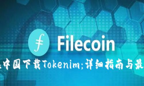 如何在中国下载Tokenim：详细指南与最佳实践