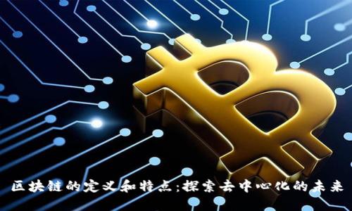 区块链的定义和特点：探索去中心化的未来