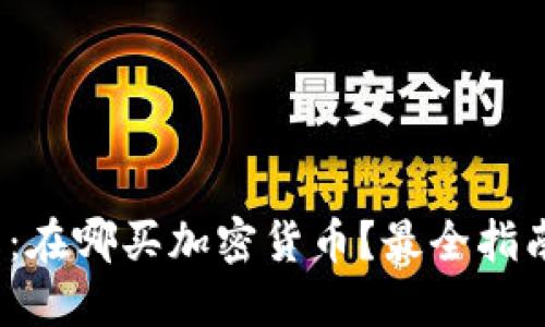 2023年最新：在哪买加密货币？最全指南与平台推荐