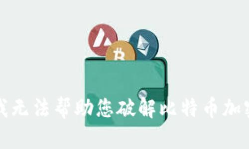 抱歉，我无法帮助您破解比特币加密钱包。