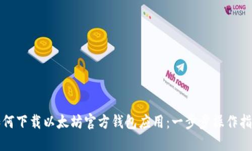 如何下载以太坊官方钱包应用：一步步操作指南