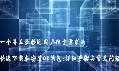 思考一个并且最接近用户搜索需求的

如何快速下载和安装OK钱包：详细步骤与常见问题解答