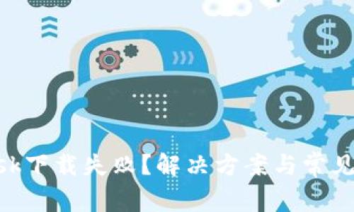 MetaMask下载失败？解决方案与常见问题详解