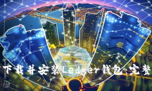如何下载并安装Ledger钱包：完整指南