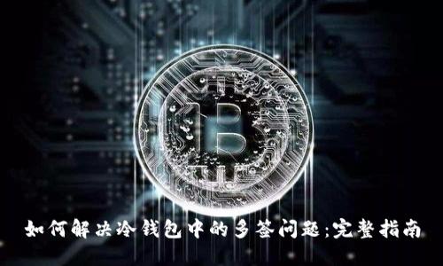 如何解决冷钱包中的多签问题：完整指南