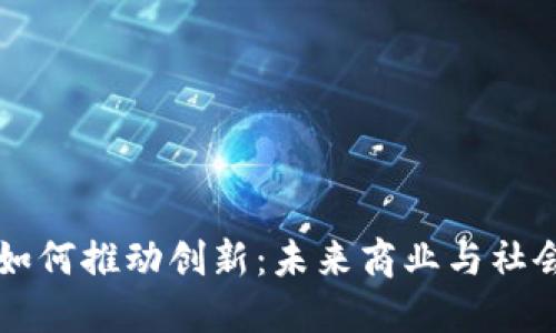 区块链技术如何推动创新：未来商业与社会的变革力量