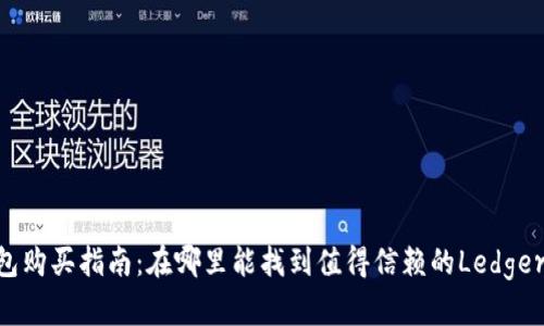 Ledger钱包购买指南：在哪里能找到值得信赖的Ledger硬件钱包？