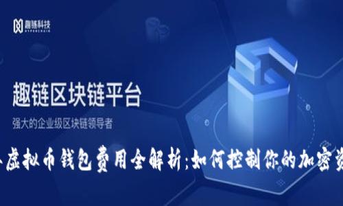 2023年虚拟币钱包费用全解析：如何控制你的加密资产支出