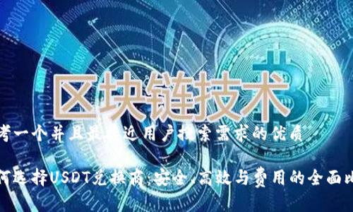 思考一个并且最接近用户搜索需求的优质

如何选择USDT兑换商：安全、高效与费用的全面比较