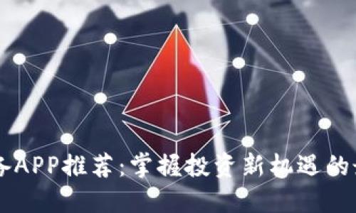 币圈必备APP推荐：掌握投资新机遇的最佳工具