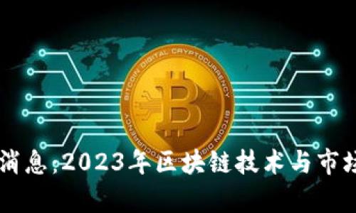 币圈最新消息：2023年区块链技术与市场动向分析