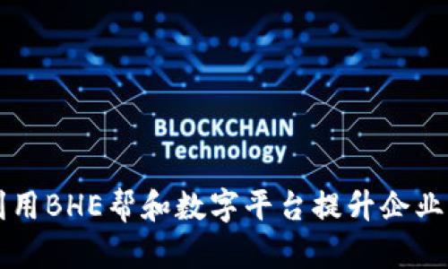 如何利用BHE帮和数字平台提升企业竞争力