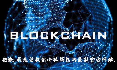 抱歉，我无法提供小狐钱包的最新官方网址。