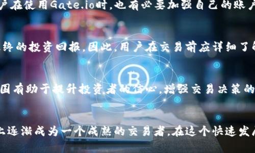 xiaotiGate.io交易指南：如何在Gate.io交易所进行数字资产交易/xiaoti
Gate.io, 数字货币交易, 交易所使用指南/guanjianci

引言：数字货币交易的新时代
在近年来，数字货币交易迅速演变为一种热门的投资方式。数以千计的加密货币在市场中日益增多，使得交易变得更加复杂和富有挑战性。Gate.io作为一家知名的数字货币交易所，提供了各种各样的交易工具和服务，吸引了众多投资者。那么，Gate.io究竟如何进行有效的交易呢？本文将详细解析Gate.io的交易流程、功能及使用技巧，帮助您在这个充满机遇与挑战的市场中获得成功。

初识Gate.io：平台简介
Gate.io成立于2013年，位于中国，是全球范围内知名的数字货币交易平台之一。该平台以其丰富的交易对和高安全性获得了用户的广泛赞誉。Gate.io支持的币种种类繁多，用户可以交易BTC、ETH、USDT等主流数字货币，此外，还包括许多新兴币种。此外，Gate.io还提供了法币交易、杠杆交易等多样化的交易模式，满足不同投资者的需求。

注册账户：迈出第一步
在开始交易之前，用户首先需要在Gate.io平台上注册一个账户。注册过程相对简单，用户只需提供有效的电子邮箱地址，设置密码，然后根据指示完成身份验证。这一步骤不仅能提高账户的安全性，也符合各国对金融监管的要求。注册成功后，用户可以登录Gate.io平台，进行数字资产的交易与管理。

存入资金：准备交易
账户注册完成后，下一步是向账户中存入资金。Gate.io支持多种方式的充值，包括其他数字货币的转账和法币的充值。选择适合自己的方式，将资金存入Gate.io后，您就能够开始交易。在选择存币时，请注意确认币种的充值地址，确保资金能够顺利到账。

了解交易界面：熟悉功能
当您成功存入资金后，可以进入交易界面进行交易。Gate.io的交易界面设计简洁但功能丰富。在主界面上，用户可以看到实时的市场行情、各币种的交易对、价格走势图和交易深度图。了解这些信息，可以帮助用户更好地把握市场动态，提高交易决策的准确性。

选择交易对：分析市场
在Gate.io，用户需要选择合适的交易对进行交易，例如BTC/USDT或ETH/BTC。不同的交易对代表着不同的市场行情和趋势。在选择时，建议用户多做市场调研，了解所选币种的基本面和技术面因素。这些分析能够帮助用户做出更加合理的交易决策，提高成功率。

下单交易：执行策略
选择好交易对后，用户可以根据自己的交易策略进行下单。常见的下单方式包括市价单和限价单。市价单是以市场当前价格即时成交，而限价单则是设定一个希望成交的价格。当市场价格到达该价位时，系统会自动执行交易。准确理解这两种操作方式，能够帮助用户在交易中灵活应对市场波动。

资产管理：及时调整
交易完成后，用户需要及时关注和管理自己的资产。在Gate.io上，用户可以随时查看自己的持仓情况、盈亏状态以及未成交的订单。在市场波动较大的情况下，适时调整持仓策略至关重要。建议用户定期分析市场情况，合理安排资金使用，以实现更高的投资收益。

安全保障：保护资产
数字资产交易的安全性极为重要，Gate.io在这一方面也采取了多重保障措施。平台使用了业界领先的安全技术，包括冷钱包存储、双重身份验证和24小时监控系统等。用户在使用Gate.io时，也有必要加强自己的账户安全意识，定期更改密码，并开启双重身份验证，以最大限度地保护自己的资产。

了解手续费：提升收益
交易的手续费是每个数字货币投资者都必须考虑的重要因素。Gate.io的手续费结构透明，平台会在交易前显示相应的费用。在进行大额交易时，手续费的累积会影响到最终的投资回报。因此，用户在交易前应详细了解手续费的相关规定，以制定更具成本效益的交易策略。

社区交流：分享经验
在Gate.io的官方社区和论坛中，用户可以交流交易经验，分享市场见解。加入这些社区，可以帮助用户更好地理解市场趋势，获得其他投资者的建议和技巧。活跃的社区氛围有助于提升投资者的信心，增强交易决策的有效性。

总结：持续学习与调整
在数字货币市场中，没有固定的成功公式。每个投资者都需要根据自身的风险承受能力和市场趋势，不断调整交易策略。通过不断学习和实践，您将在Gate.io这样的平台上逐渐成为一个成熟的交易者。在这个快速发展的市场中，灵活应对变化，提高自己的交易技能，才能在数字货币的海洋中乘风破浪，赢得属于自己的利益。