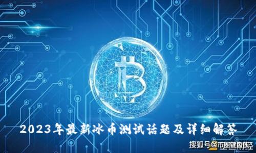 2023年最新冰币测试话题及详细解答