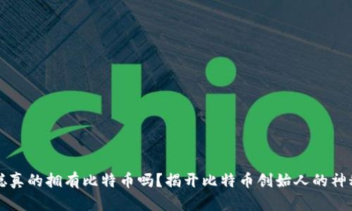 中本聪真的拥有比特币吗？揭开比特币创始人的神秘面纱